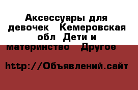 Аксессуары для девочек - Кемеровская обл. Дети и материнство » Другое   